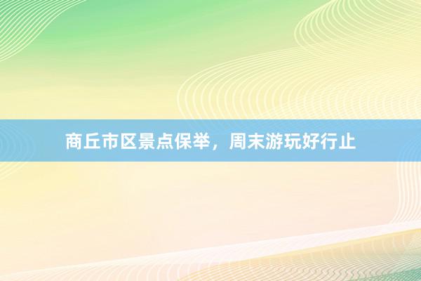 商丘市区景点保举，周末游玩好行止